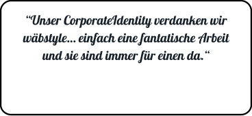 “Unser CorporateIdentity verdanken wir wäbstyle… einfach eine fantatische Arbeit und sie sind immer für einen da.“